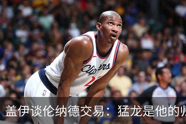 盖伊谈伦纳德交易：猛龙是他的归属之地